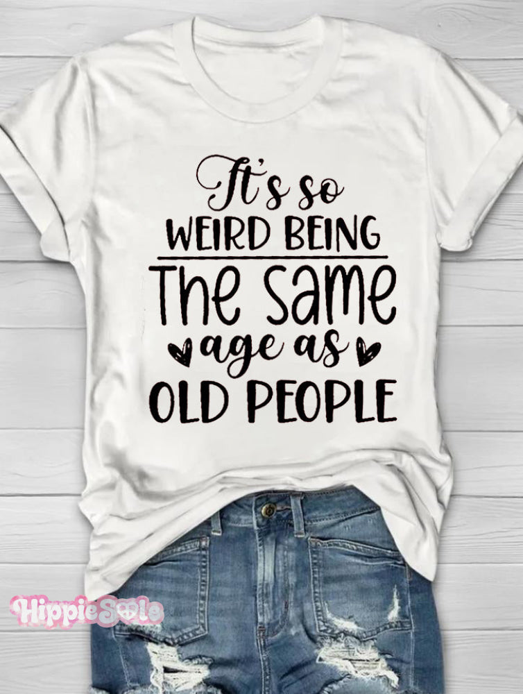 It's So Weird Being The Same Age As Old People Printed Short Sleeve T-shirt
